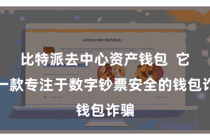 比特派去中心资产钱包 它是一款专注于数字钞票安全的钱包诈骗