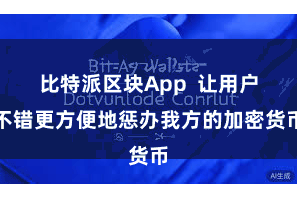 比特派区块App  让用户不错更方便地惩办我方的加密货币