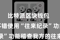 比特派区块钱包  用户还不错使用“往来纪录”功能稽查我方的往来历史