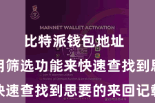 比特派钱包地址  不错使用筛选功能来快速查找到思要的来回记载