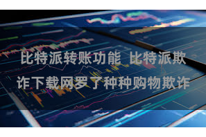 比特派转账功能  比特派欺诈下载网罗了种种购物欺诈