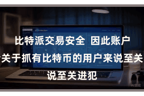 比特派交易安全  因此账户安全关于抓有比特币的用户来说至关进犯