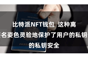 比特派NFT钱包  这种离线签名姿色灵验地保护了用户的私钥安全