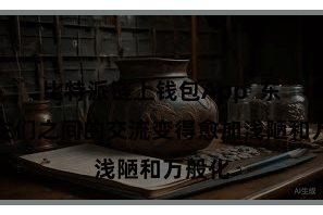 比特派链上钱包App  东说念主们之间的交流变得愈加浅陋和万般化