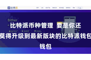 比特派币种管理  要是你还莫得升级到最新版块的比特派钱包