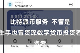 比特派币服务  不管是生手也曾资深数字货币投资者